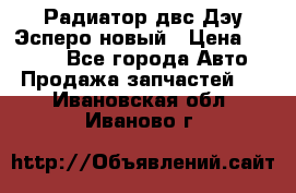 Радиатор двс Дэу Эсперо новый › Цена ­ 2 300 - Все города Авто » Продажа запчастей   . Ивановская обл.,Иваново г.